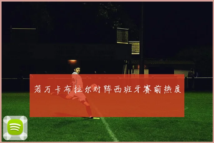 若万卡布拉尔对阵西班牙赛前热度