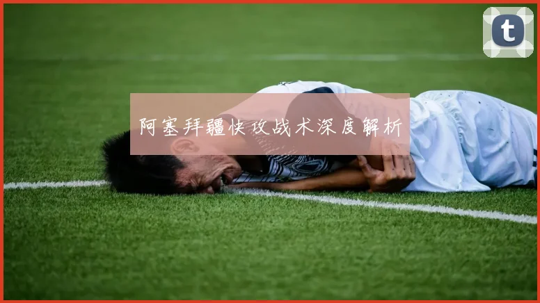 阿塞拜疆快攻战术深度解析