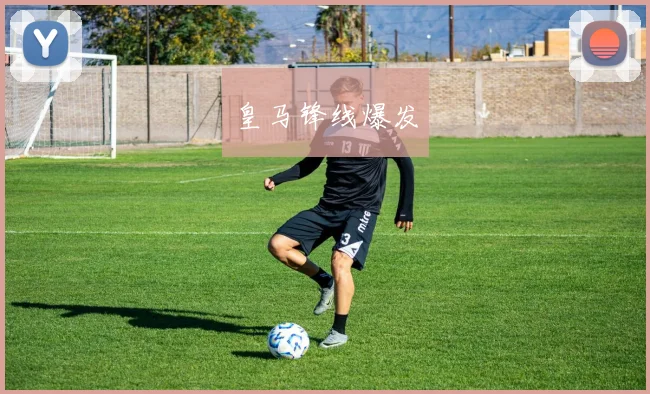 皇马锋线爆发