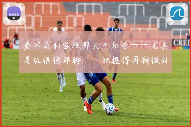 要不是利兹联那几个机会——尤其是班福德那脚——把握得再稍微好那么一点点