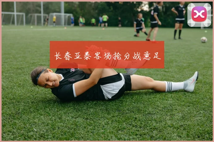 长春亚泰客场抢分战意足
