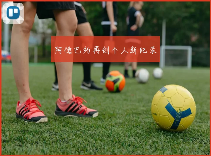 阿德巴约再创个人新纪录