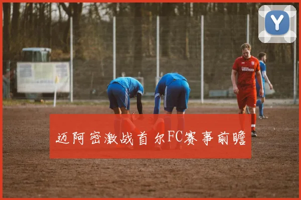 迈阿密激战首尔FC赛事前瞻