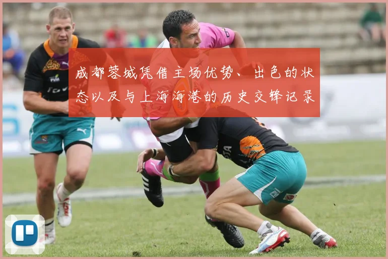 成都蓉城凭借主场优势、出色的状态以及与上海海港的历史交锋记录