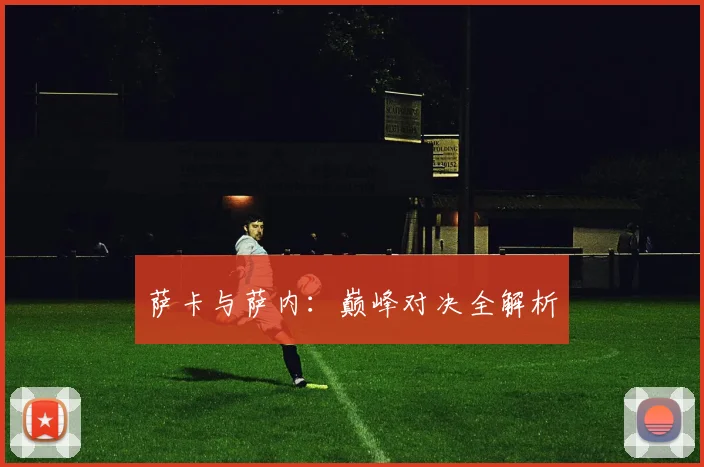 萨卡与萨内：巅峰对决全解析