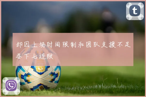 却因上场时间限制和团队支援不足吞下七连败