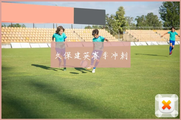 久保建英赛季冲刺