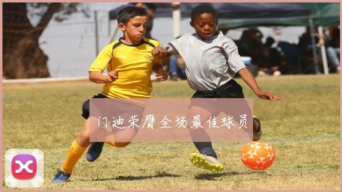 门迪荣膺全场最佳球员