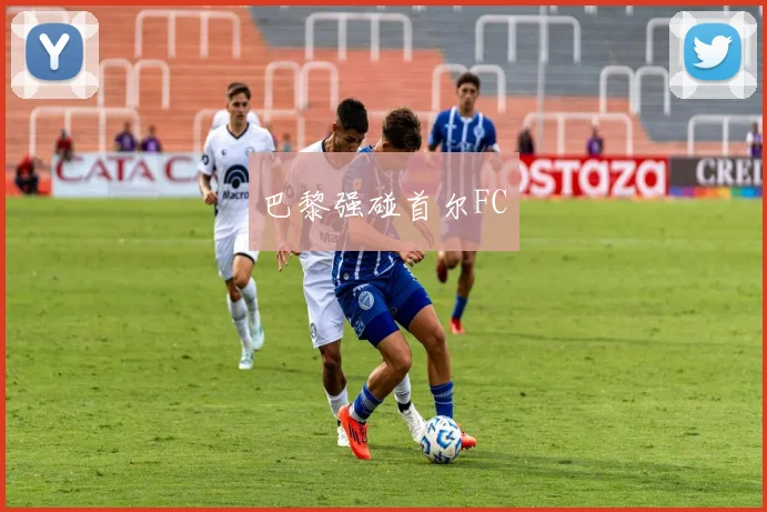 巴黎强碰首尔FC