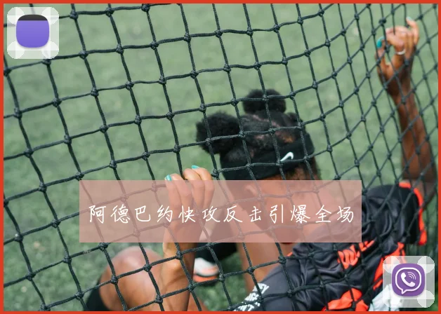 阿德巴约快攻反击引爆全场