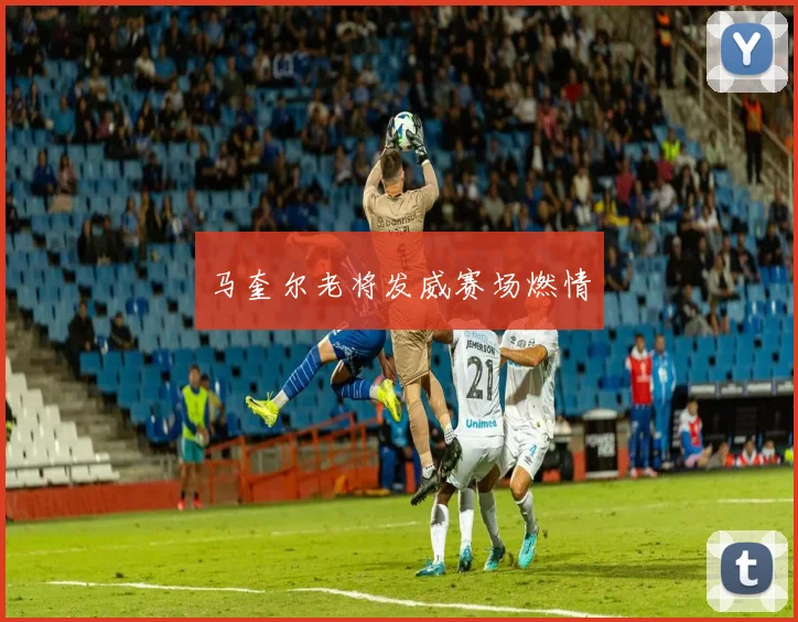 马奎尔老将发威赛场燃情