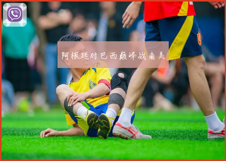 阿根廷对巴西巅峰战南美