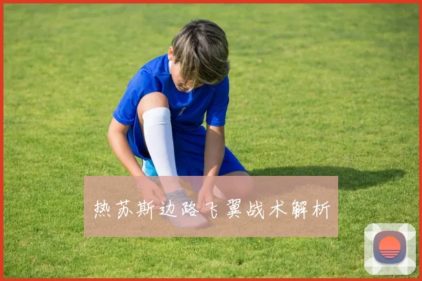 热苏斯边路飞翼战术解析