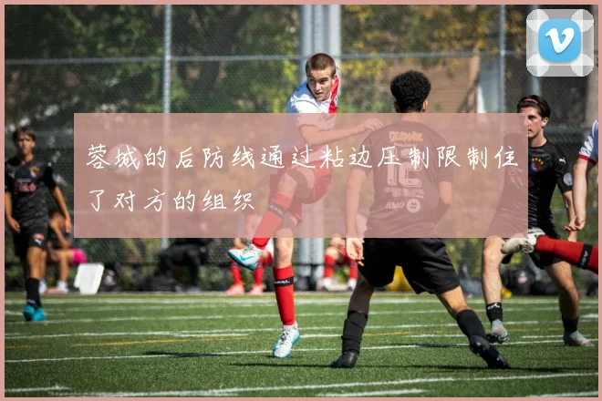 蓉城的后防线通过粘边压制限制住了对方的组织