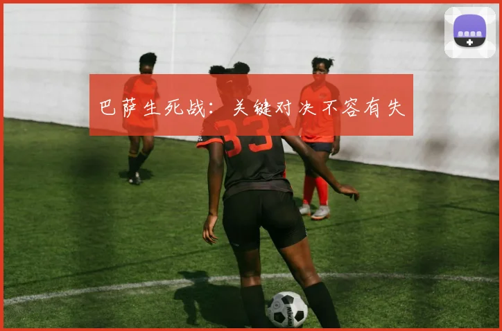 巴萨生死战：关键对决不容有失
