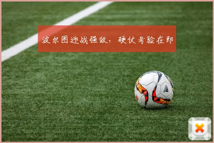 波尔图迎战强敌，硬仗考验在即