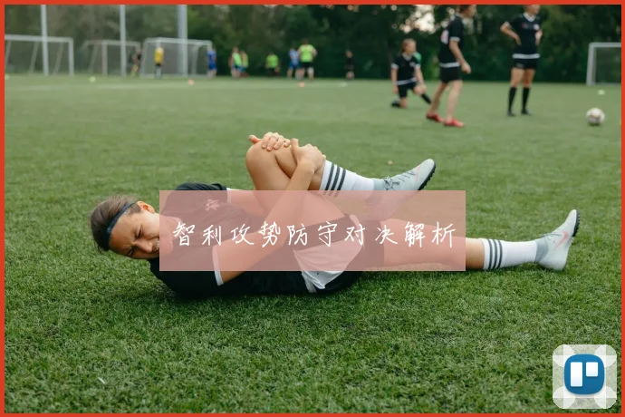 智利攻势防守对决解析