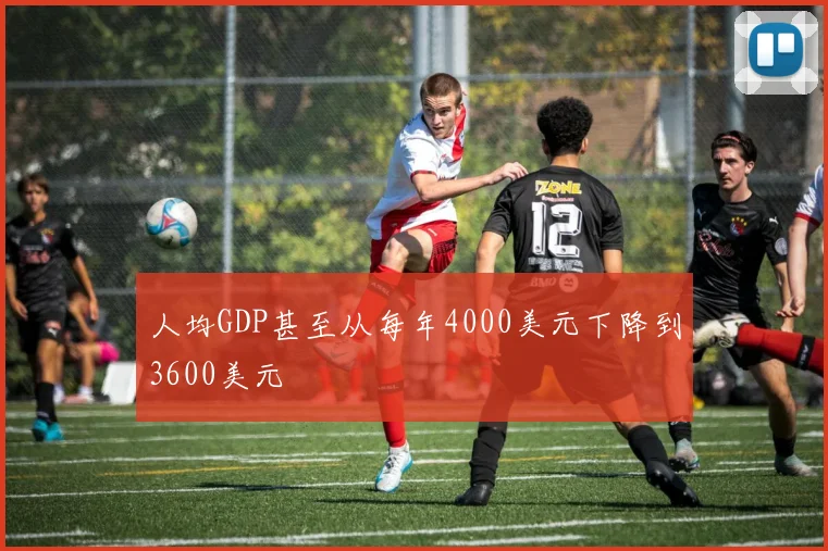 人均GDP甚至从每年4000美元下降到3600美元