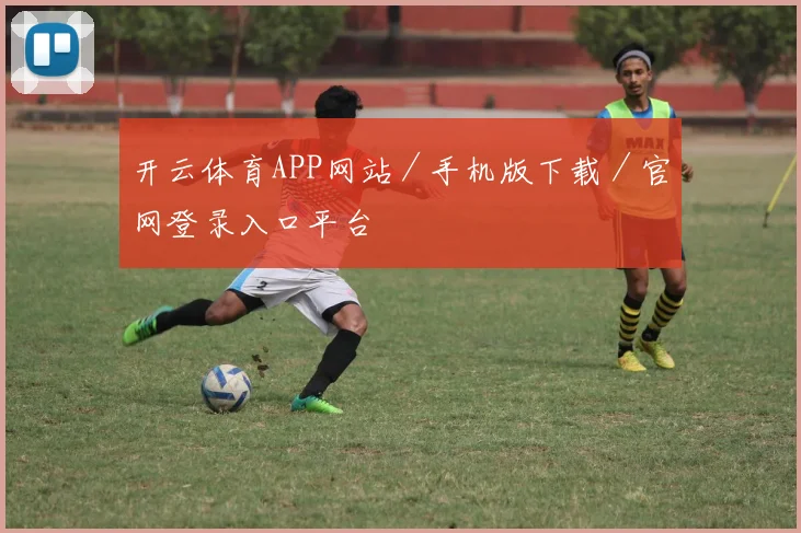 开云体育APP网站／手机版下载／官网登录入口平台