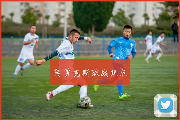 阿贾克斯欧战焦点