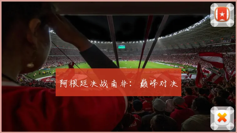 阿根廷决战南非：巅峰对决