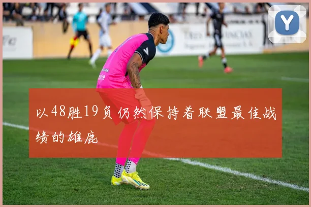 以48胜19负仍然保持着联盟最佳战绩的雄鹿