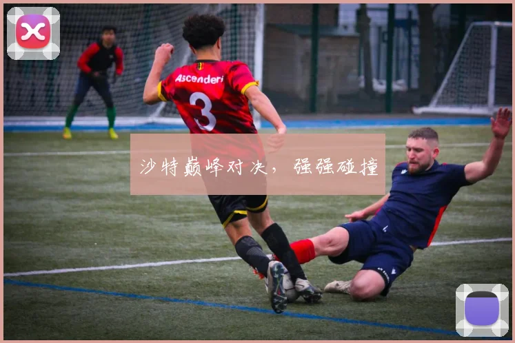 沙特巅峰对决，强强碰撞