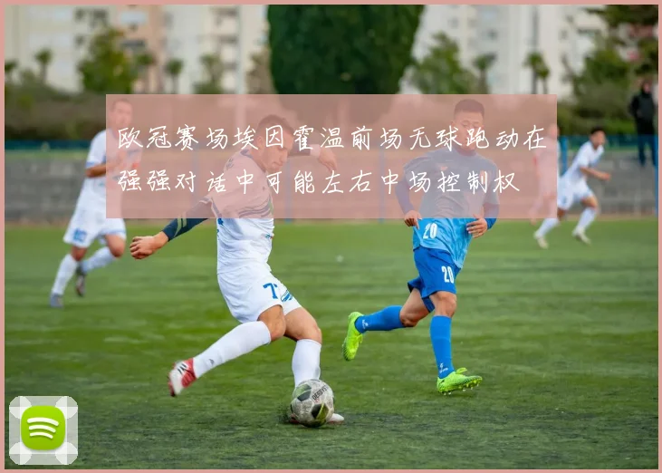 欧冠赛场埃因霍温前场无球跑动在强强对话中可能左右中场控制权