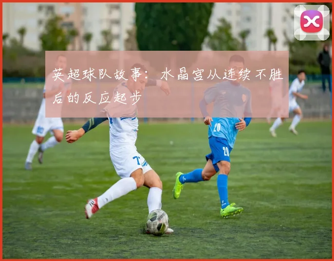 英超球队故事：水晶宫从连续不胜后的反应起步