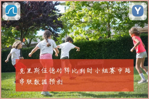 克里斯伍德对阵比利时小组赛中路串联数据预测