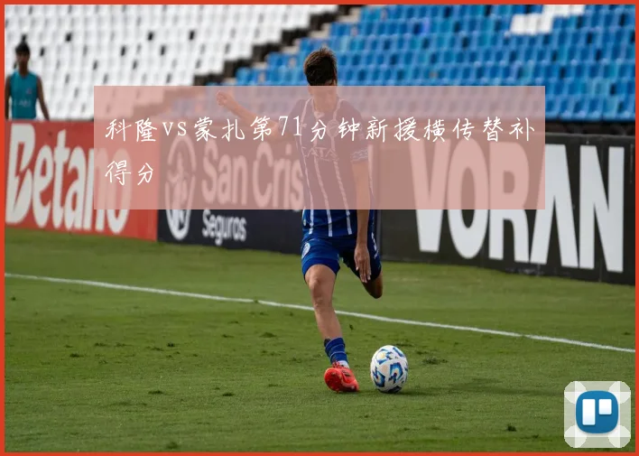 科隆vs蒙扎第71分钟新援横传替补得分