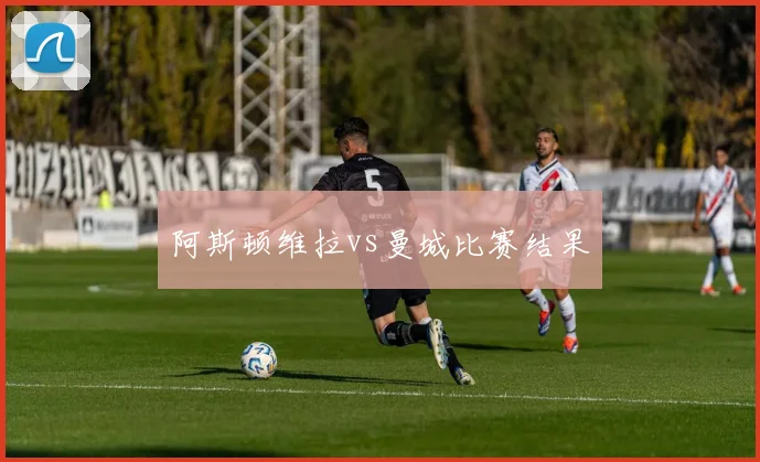 阿斯顿维拉vs曼城比赛结果