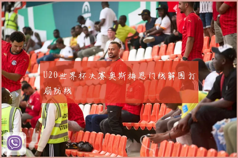 U20世界杯决赛奥斯梅恩门线解围打崩防线