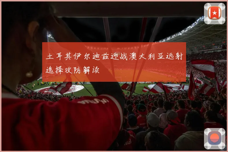 土耳其伊尔迪兹迎战澳大利亚远射选择攻防解读