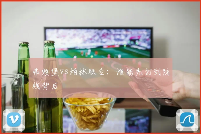 弗赖堡vs柏林联合:谁能先打到防线背后
