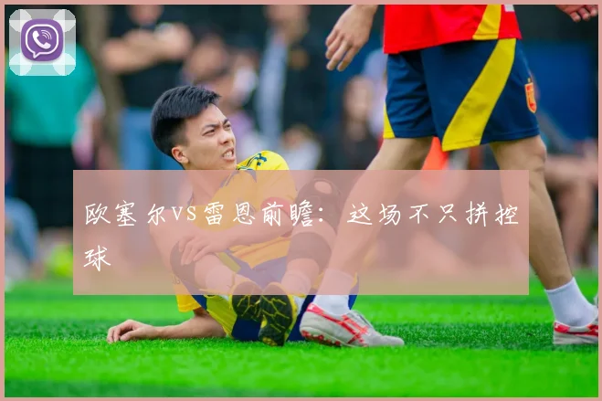 欧塞尔vs雷恩前瞻:这场不只拼控球