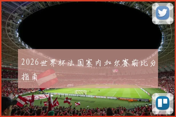 2026世界杯法国塞内加尔赛前比分指南