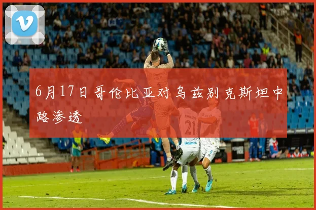 6月17日哥伦比亚对乌兹别克斯坦中路渗透