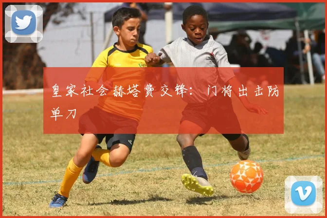 皇家社会赫塔费交锋:门将出击防单刀